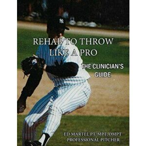 Rehab to Throw Like a Pro: The Clinician's Guide, Paperback - Edward Martel imagine