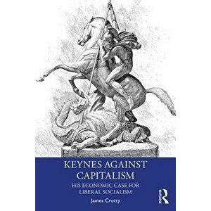 Keynes Against Capitalism: His Economic Case for Liberal Socialism, Paperback - James Crotty imagine