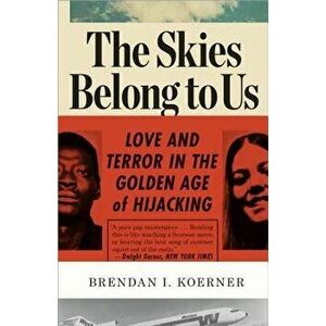 The Skies Belong to Us: Love and Terror in the Golden Age of Hijacking, Paperback - Brendan I. Koerner imagine
