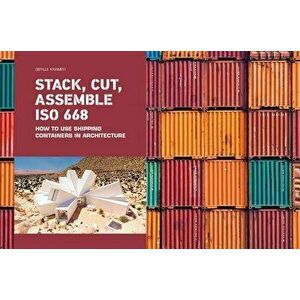 Stack, Cut, Assemble ISO 668: How to Use Shipping Containers in Architecture, Hardcover - Sibylle Kramer imagine