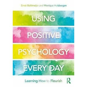 Using Positive Psychology Every Day: Learning How to Flourish, Paperback - Ernst Bohlmeijer imagine