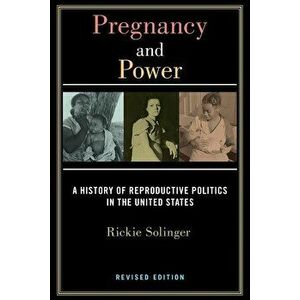 Pregnancy and Power, Revised Edition: A History of Reproductive Politics in the United States, Paperback - Rickie Solinger imagine