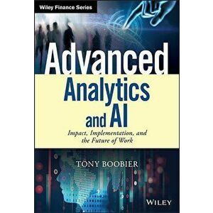 Advanced Analytics and AI: Impact, Implementation, and the Future of Work, Hardcover - Tony Boobier imagine