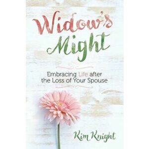 Widow's Might: Embracing Life After the Loss of Your Spouse, Paperback - Kim Knight imagine