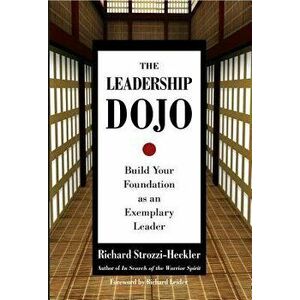 The Leadership Dojo: Build Your Foundation as an Exemplary Leader, Hardcover - Richard Strozzi-Heckler imagine