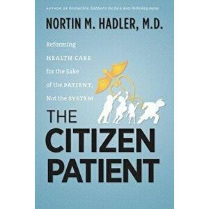 The Citizen Patient: Reforming Health Care for the Sake of the Patient, Not the System, Paperback - Nortin M. Hadler imagine