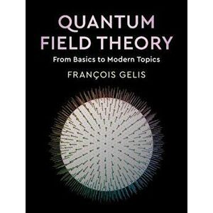 Quantum Field Theory: From Basics to Modern Topics, Hardcover - Francois Gelis imagine