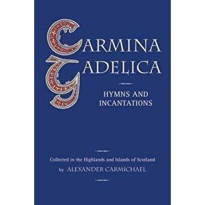 Carmina Gadelica: Hymns and Incantations, Paperback - Alexander Carmichael imagine