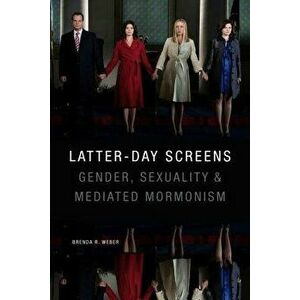 Latter-Day Screens: Gender, Sexuality, and Mediated Mormonism, Paperback - Brenda R. Weber imagine