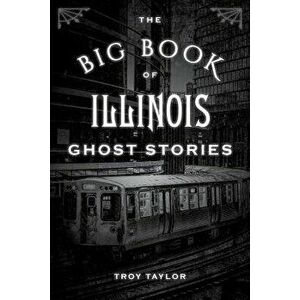 The Big Book of Illinois Ghost Stories, Paperback - Troy Taylor imagine