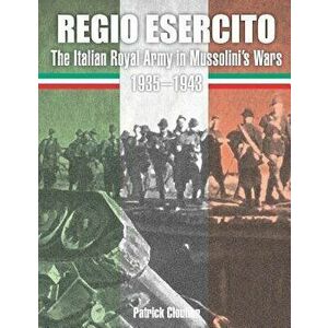 Regio Esercito: The Italian Royal Army in Mussolini's Wars 1935-1943, Paperback - Patrick Cloutier imagine
