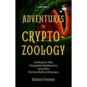 Adventures in Cryptozoology: Hunting for Yetis, Mongolian Deathworms and Other Not-So-Mythical Monsters, Paperback - Richard Freeman imagine