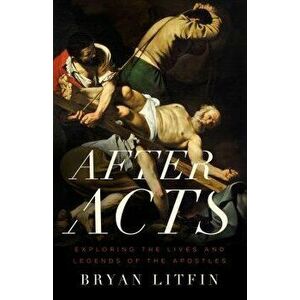 After Acts: Exploring the Lives and Legends of the Apostles - Bryan Litfin imagine