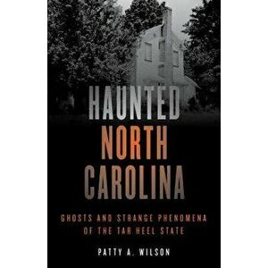 Haunted North Carolina: Ghosts and Strange Phenomena of the Tar Heel State, Paperback - Patty A. Wilson imagine