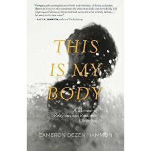 This Is My Body: A Memoir of Religious and Romantic Obsession, Paperback - Cameron Dezen Hammon imagine
