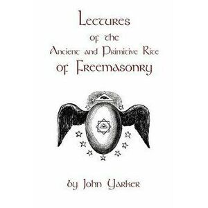Lectures of the Ancient and Primitive Rite of Freemasonry, Paperback - John Yarker imagine