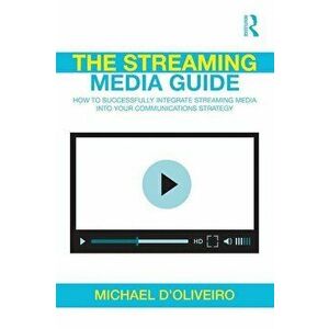 The Streaming Media Guide: How to Successfully Integrate Streaming Media Into Your Communications Strategy, Hardcover - Michael D'Oliveiro imagine