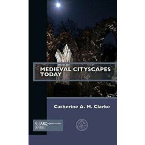 Medieval Cityscapes Today, Paperback - Catherine A. M. Clarke imagine