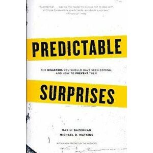 Predictable Surprises: The Disasters You Should Have Seen Coming, and How to Prevent Them, Paperback - Max H. Bazerman imagine