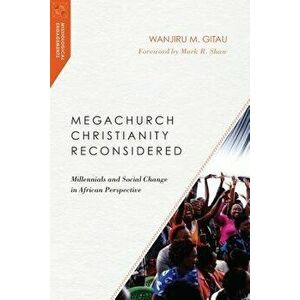 Megachurch Christianity Reconsidered: Millennials and Social Change in African Perspective, Paperback - Wanjiru M. Gitau imagine