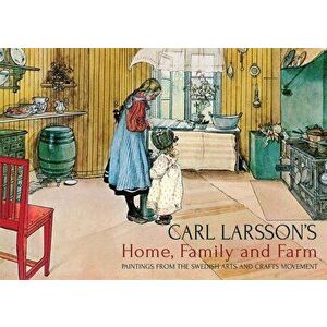 Carl Larsson's Home, Family and Farm: Paintings from the Swedish Arts and Crafts Movement, Hardcover - Carl Larsson imagine
