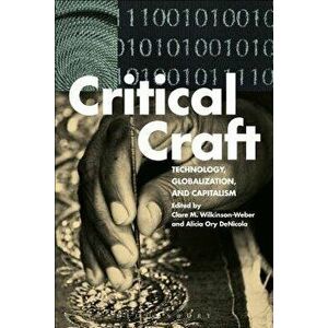 Critical Craft: Technology, Globalization, and Capitalism, Paperback - Clare M. Wilkinson-Weber imagine