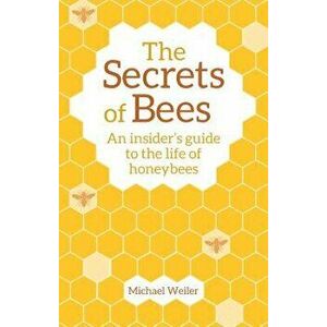 The Secrets of Bees: An Insider's Guide to the Life of Honeybees, Paperback - Michael Weiler imagine