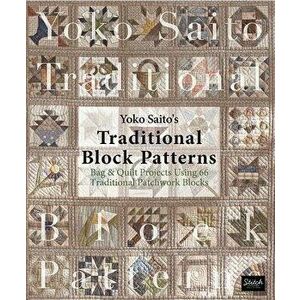 Yoko Saito's Traditional Block Patterns: Bag and Quilt Projects Using 66 Traditional Patchwork Blocks, Paperback - Yoko Saito imagine