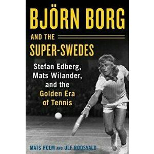 Bjarn Borg and the Super-Swedes: Stefan Edberg, Mats Wilander, and the Golden Era of Tennis, Hardcover - Mats Holm imagine