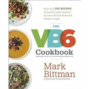 The VB6 Cookbook: More Than 350 Recipes for Healthy Vegan Meals All Day and Delicious Flexitarian Dinners at Night, Hardcover - Mark Bittman imagine