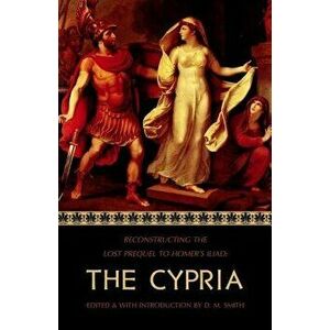 The Cypria: Reconstructing the Lost Prequel to Homer's Iliad, Paperback - D. M. Smith imagine