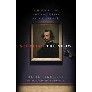 Stealing the Show: A History of Art and Crime in Six Thefts, Hardcover - John Barelli imagine