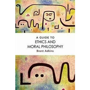 A Guide to Ethics and Moral Philosophy, Paperback - Brent Adkins imagine