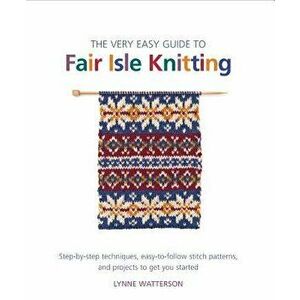 The Very Easy Guide to Fair Isle Knitting: Step-By-Step Techniques, Easy-To-Follow Stitch Patterns, and Projects to Get You Started, Paperback - Lynne imagine