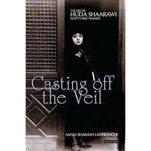 Casting Off the Veil: The Life of Huda Shaarawi, Egypt's First Feminist, Paperback - Sania Sharawi Lanfranchi imagine
