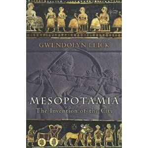 Mesopotamia: The Invention of the City, Paperback - Gwendolyn Leick imagine