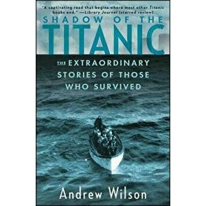 Shadow of the Titanic: The Extraordinary Stories of Those Who Survived, Paperback - Andrew Wilson imagine