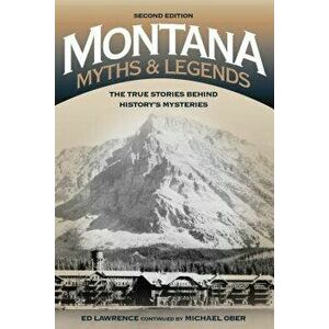 Montana Myths and Legends: The True Stories Behind History's Mysteries, Paperback - Edward Lawrence imagine