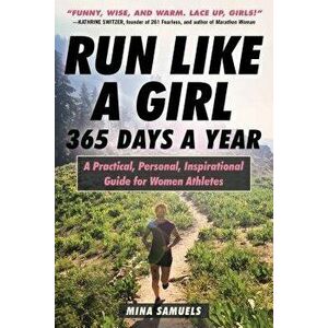 Run Like a Girl 365 Days a Year: A Practical, Personal, Inspirational Guide for Women Athletes, Paperback - Mina Samuels imagine