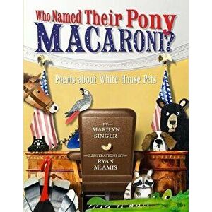 Who Named Their Pony Macaroni?: Poems about White House Pets, Hardcover - Marilyn Singer imagine