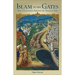Islam at the Gates: How Christendom Defeated the Ottoman Turks, Paperback - Diane Moczar imagine