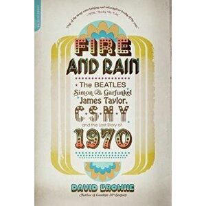 Fire and Rain: The Beatles, Simon and Garfunkel, James Taylor, Csny, and the Lost Story of 1970, Paperback - David Browne imagine