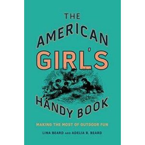 The American Girl's Handy Book: Making the Most of Outdoor Fun, Paperback - Lina Beard imagine
