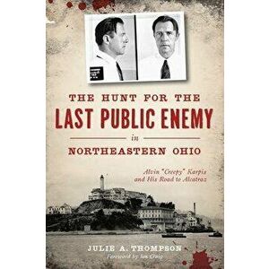 The Hunt for the Last Public Enemy in Northeastern Ohio: Alvin "creepy" Karpis and His Road to Alcatraz, Paperback - Julie A. Thompson imagine