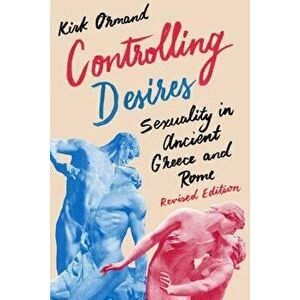 Controlling Desires: Sexuality in Ancient Greece and Rome, Paperback - Kirk Ormand imagine