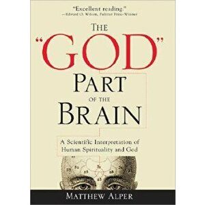 The "God" Part of the Brain: A Scientific Interpretation of Human Spirituality and God, Paperback - Matthew Alper imagine