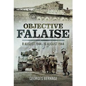 Objective Falaise: 8 August 1944 - 16 August 1944, Hardcover - Georges Bernage imagine
