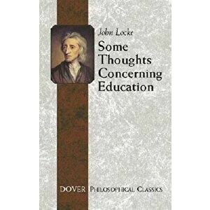 Some Thoughts Concerning Education: (including of the Conduct of the Understanding), Paperback - John Locke imagine