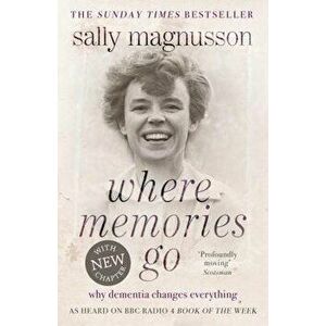 Where Memories Go: Why Dementia Changes Everything, Paperback - Sally Magnusson imagine