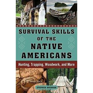 Survival Skills of the Native Americans: Hunting, Trapping, Woodwork, and More, Hardcover - Stephen Brennan imagine